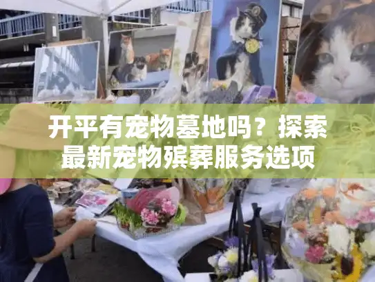 开平有宠物墓地吗？探索最新宠物殡葬服务选项