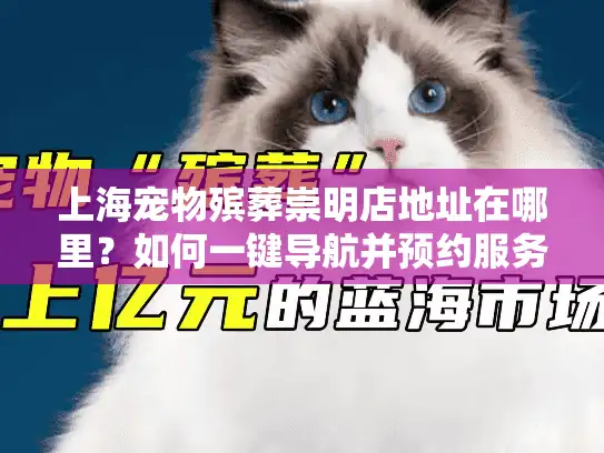 上海宠物殡葬崇明店地址在哪里？如何一键导航并预约服务？