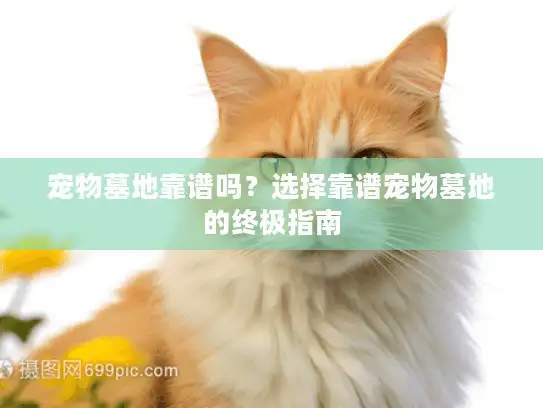 宠物墓地靠谱吗？选择靠谱宠物墓地的终极指南