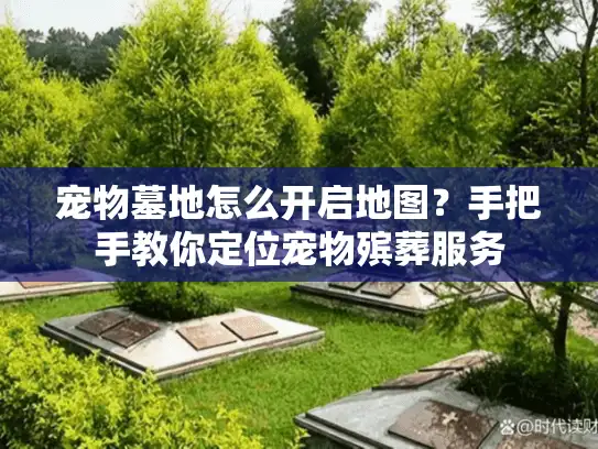 宠物墓地怎么开启地图？手把手教你定位宠物殡葬服务