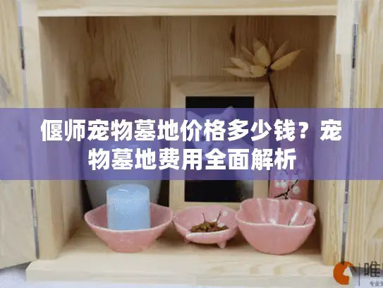 偃师宠物墓地价格多少钱？宠物墓地费用全面解析