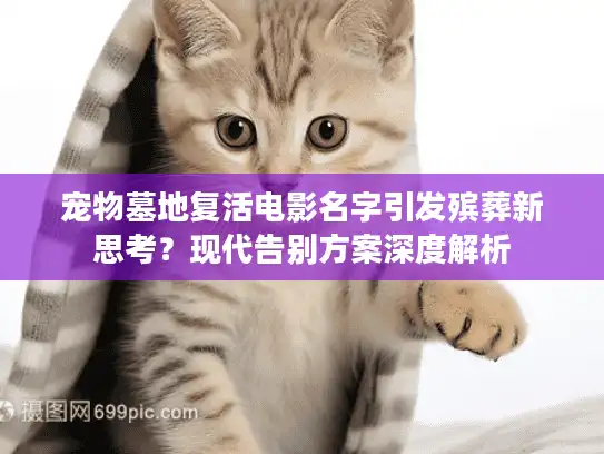 宠物墓地复活电影名字引发殡葬新思考？现代告别方案深度解析