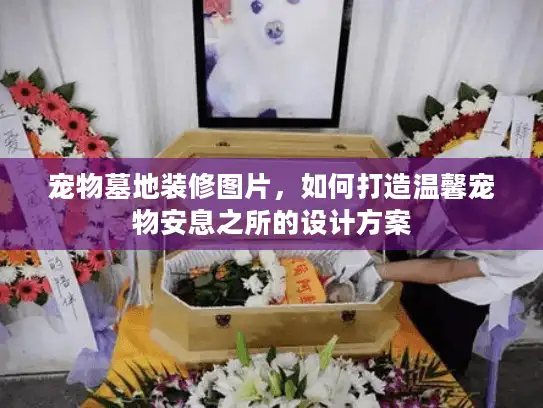 宠物墓地装修图片，如何打造温馨宠物安息之所的设计方案
