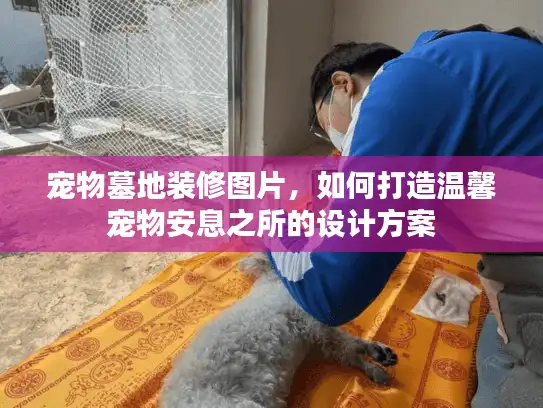 宠物墓地装修图片，如何打造温馨宠物安息之所的设计方案