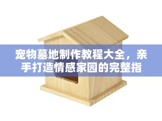 宠物墓地制作教程大全，亲手打造情感家园的完整指南