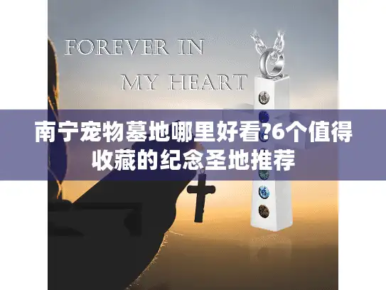 南宁宠物墓地哪里好看?6个值得收藏的纪念圣地推荐