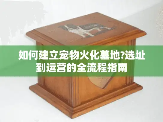 如何建立宠物火化墓地?选址到运营的全流程指南