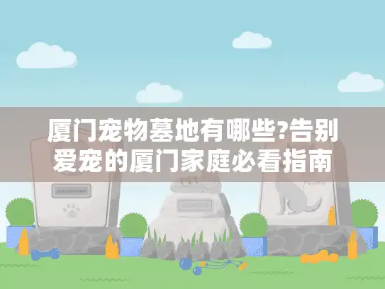 厦门宠物墓地有哪些?告别爱宠的厦门家庭必看指南