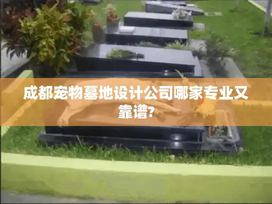 成都宠物墓地设计公司哪家专业又靠谱?
