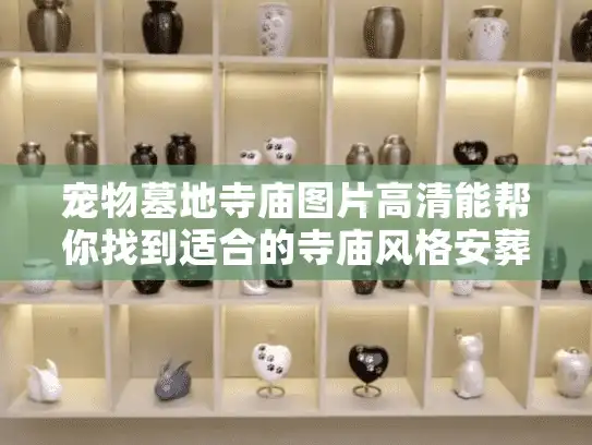 宠物墓地寺庙图片高清能帮你找到适合的寺庙风格安葬环境吗？