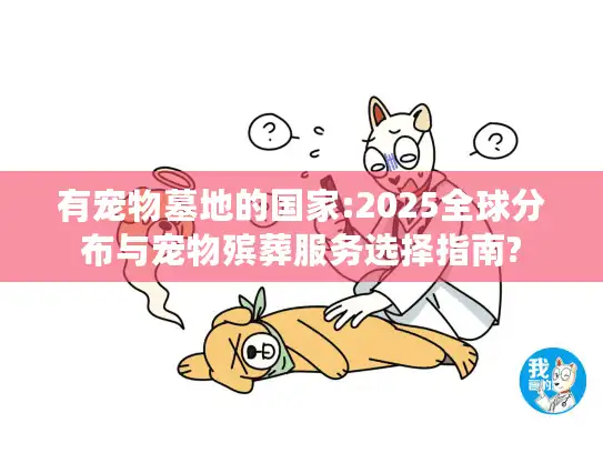 有宠物墓地的国家:2025全球分布与宠物殡葬服务选择指南?