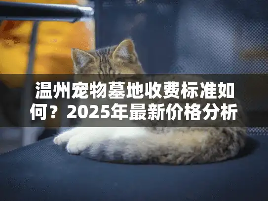温州宠物墓地收费标准如何？2025年最新价格分析与省钱指南