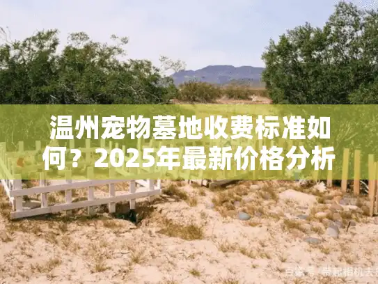 温州宠物墓地收费标准如何？2025年最新价格分析与省钱指南