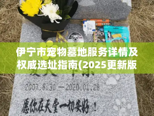 伊宁市宠物墓地服务详情及权威选址指南(2025更新版)