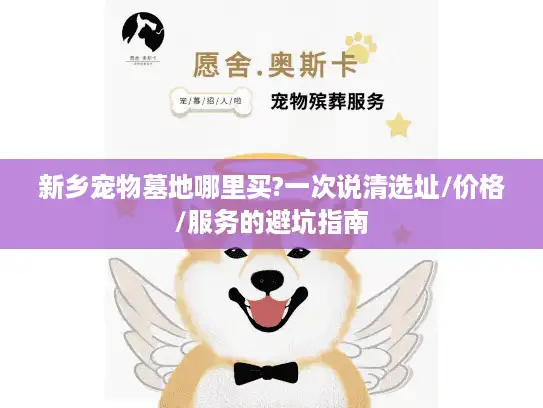 新乡宠物墓地哪里买?一次说清选址/价格/服务的避坑指南
