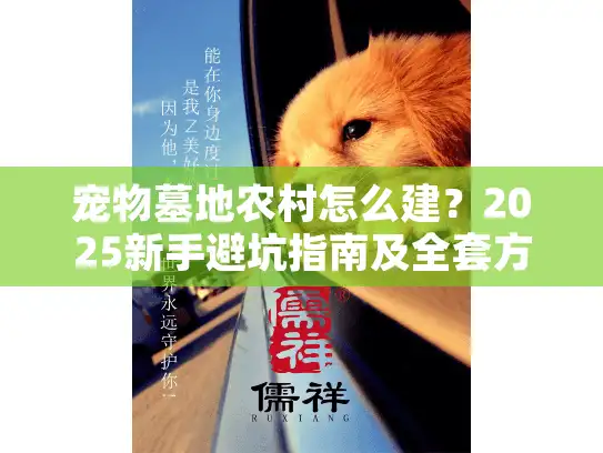 宠物墓地农村怎么建？2025新手避坑指南及全套方案