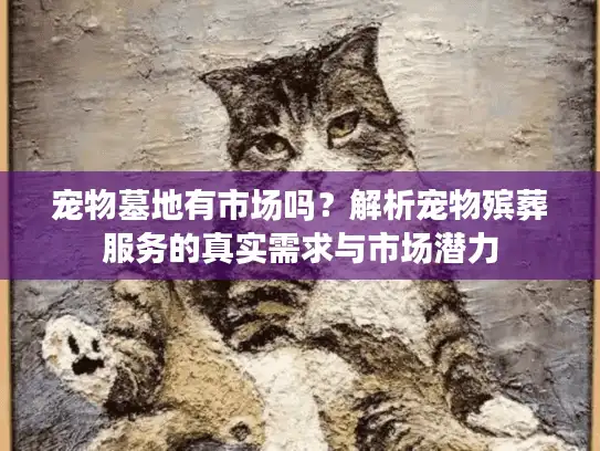 宠物墓地有市场吗？解析宠物殡葬服务的真实需求与市场潜力