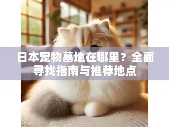 日本宠物墓地在哪里？全面寻找指南与推荐地点