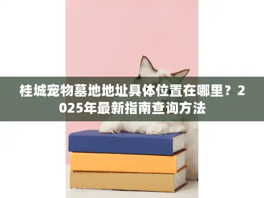 桂城宠物墓地地址具体位置在哪里？2025年最新指南查询方法