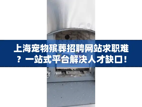 上海宠物殡葬招聘网站求职难？一站式平台解决人才缺口！