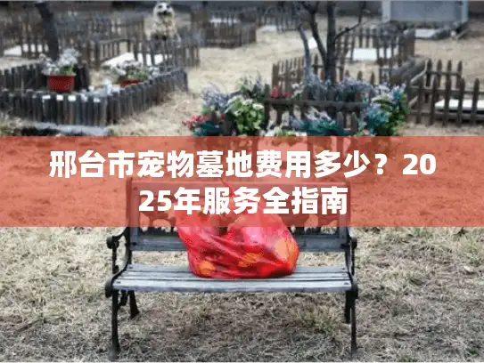 邢台市宠物墓地费用多少？2025年服务全指南