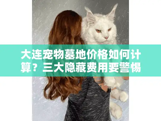 大连宠物墓地价格如何计算？三大隐藏费用要警惕