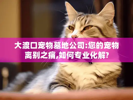大渡口宠物墓地公司:您的宠物离别之痛,如何专业化解?