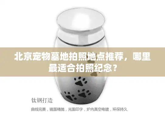北京宠物墓地拍照地点推荐，哪里最适合拍照纪念？