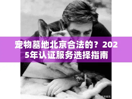 宠物墓地北京合法的？2025年认证服务选择指南