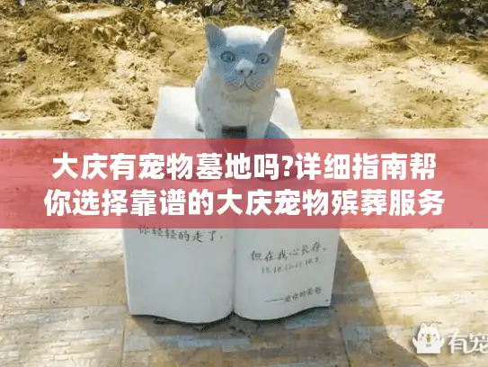 大庆有宠物墓地吗?详细指南帮你选择靠谱的大庆宠物殡葬服务
