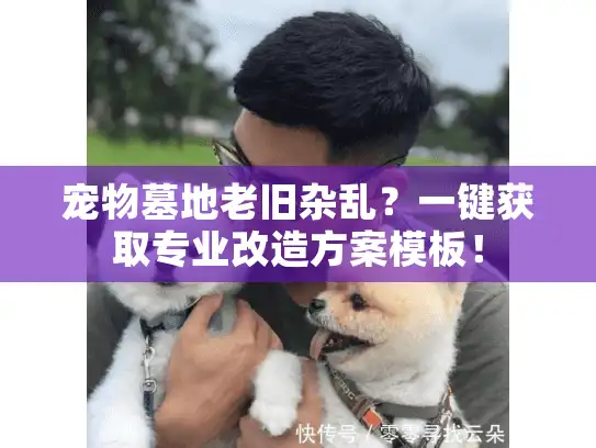 宠物墓地老旧杂乱？一键获取专业改造方案模板！