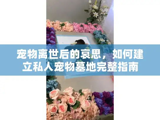 宠物离世后的哀思，如何建立私人宠物墓地完整指南