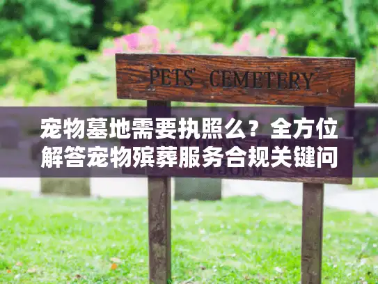 宠物墓地需要执照么？全方位解答宠物殡葬服务合规关键问题