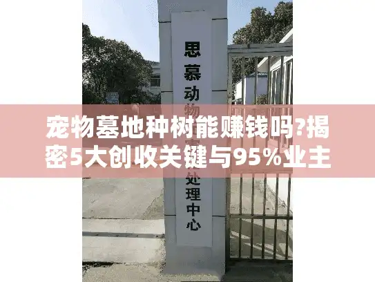 宠物墓地种树能赚钱吗?揭密5大创收关键与95%业主忽略的成本