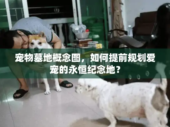 宠物墓地概念图，如何提前规划爱宠的永恒纪念地？