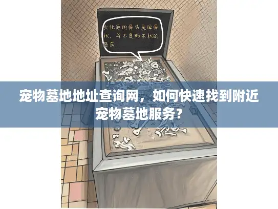 宠物墓地地址查询网，如何快速找到附近宠物墓地服务？