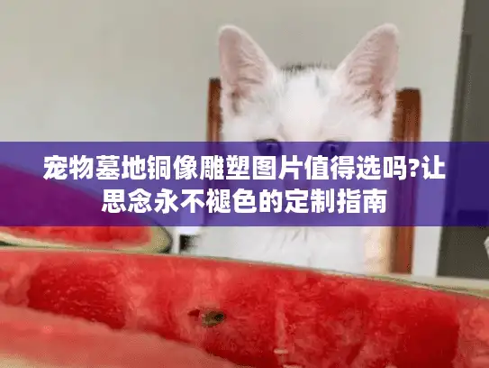 宠物墓地铜像雕塑图片值得选吗?让思念永不褪色的定制指南