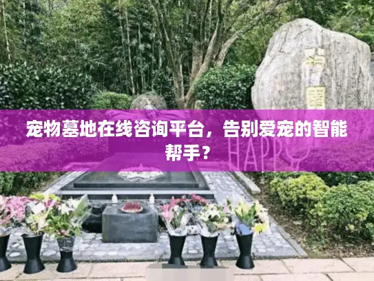 宠物墓地在线咨询平台，告别爱宠的智能帮手？