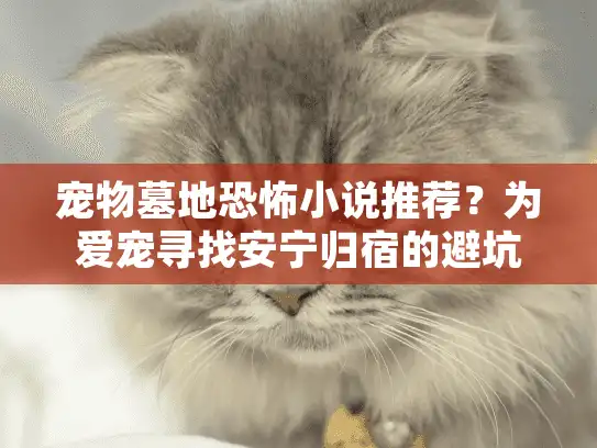 宠物墓地恐怖小说推荐？为爱宠寻找安宁归宿的避坑指南