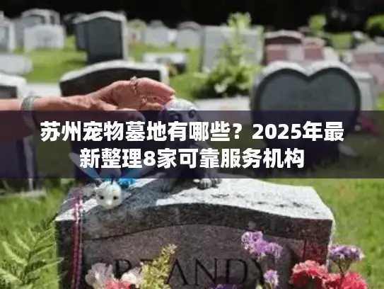 苏州宠物墓地有哪些？2025年最新整理8家可靠服务机构