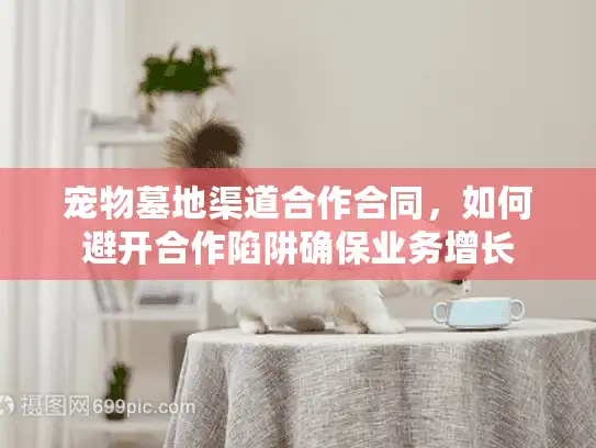 宠物墓地渠道合作合同，如何避开合作陷阱确保业务增长