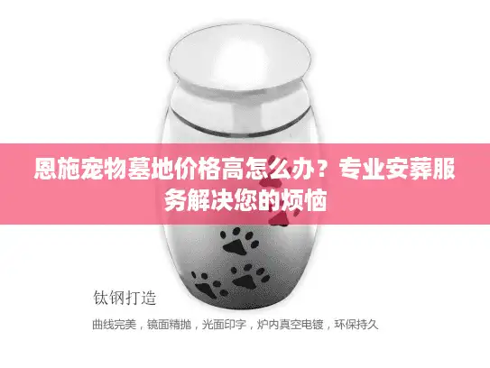 恩施宠物墓地价格高怎么办？专业安葬服务解决您的烦恼