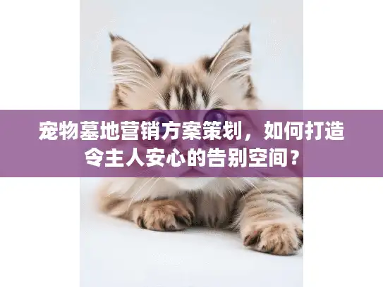 宠物墓地营销方案策划，如何打造令主人安心的告别空间？