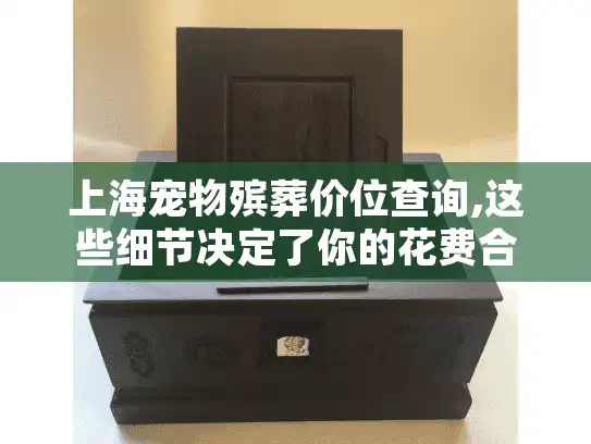 上海宠物殡葬价位查询,这些细节决定了你的花费合理吗？