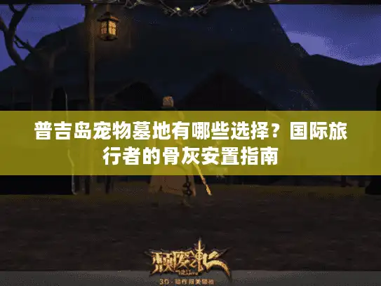 普吉岛宠物墓地有哪些选择？国际旅行者的骨灰安置指南