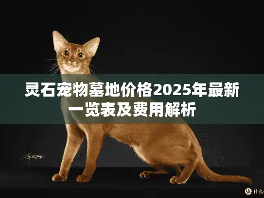 灵石宠物墓地价格2025年最新一览表及费用解析