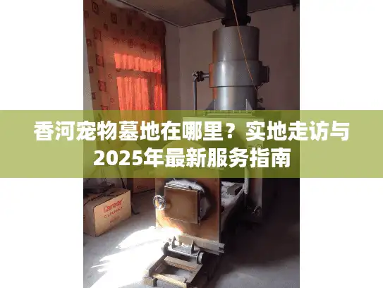香河宠物墓地在哪里？实地走访与2025年最新服务指南