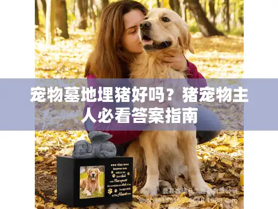 宠物墓地埋猪好吗？猪宠物主人必看答案指南
