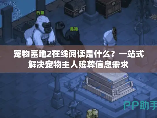 宠物墓地2在线阅读是什么？一站式解决宠物主人殡葬信息需求