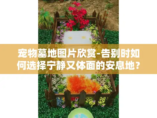 宠物墓地图片欣赏-告别时如何选择宁静又体面的安息地？